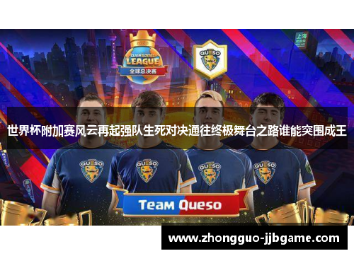 世界杯附加赛风云再起强队生死对决通往终极舞台之路谁能突围成王