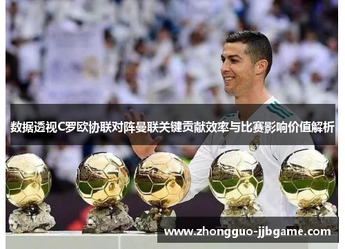 数据透视C罗欧协联对阵曼联关键贡献效率与比赛影响价值解析 数据透视C罗欧协联对阵曼联关键贡献效率与比赛影响价值解析
