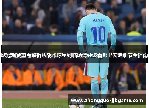欧冠观赛重点解析从战术球星到临场博弈该看哪里关键细节全指南 欧冠观赛重点解析从战术球星到临场博弈该看哪里关键细节全指南