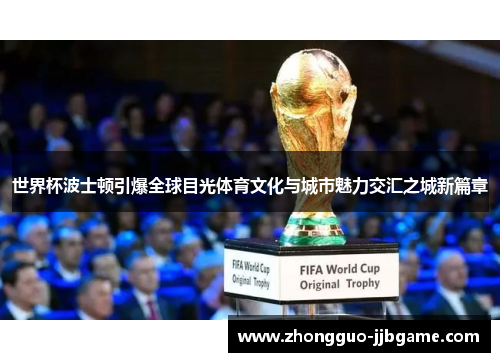 世界杯波士顿引爆全球目光体育文化与城市魅力交汇之城新篇章 世界杯波士顿引爆全球目光体育文化与城市魅力交汇之城新篇章