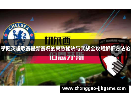掌握英超联赛最新赛况的高效秘诀与实战全攻略解析方法论 掌握英超联赛最新赛况的高效秘诀与实战全攻略解析方法论