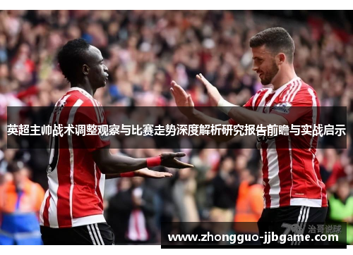 英超主帅战术调整观察与比赛走势深度解析研究报告前瞻与实战启示