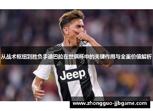 从战术枢纽到胜负手迪巴拉在世俱杯中的关键作用与全面价值解析