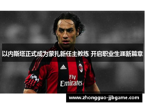 以内斯塔正式成为蒙扎新任主教练 开启职业生涯新篇章 以内斯塔正式成为蒙扎新任主教练 开启职业生涯新篇章