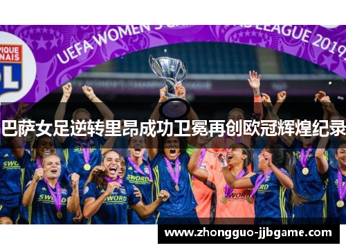 巴萨女足逆转里昂成功卫冕再创欧冠辉煌纪录