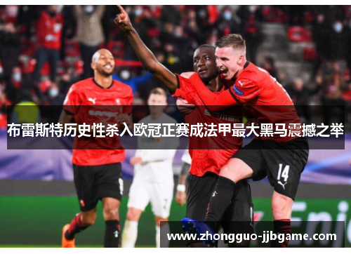 布雷斯特历史性杀入欧冠正赛成法甲最大黑马震撼之举