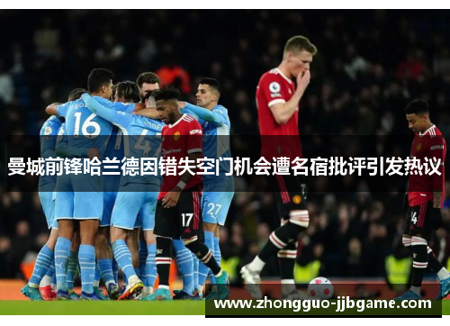 曼城前锋哈兰德因错失空门机会遭名宿批评引发热议