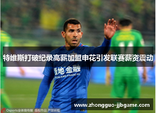特维斯打破纪录高薪加盟申花引发联赛薪资震动