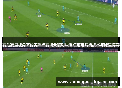 赛后复盘视角下的美洲杯赛场关键对决看点前瞻解析战术与球星博弈 赛后复盘视角下的美洲杯赛场关键对决看点前瞻解析战术与球星博弈