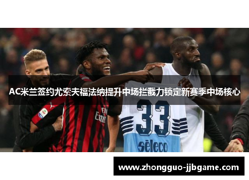 AC米兰签约尤索夫福法纳提升中场拦截力锁定新赛季中场核心 AC米兰签约尤索夫福法纳提升中场拦截力锁定新赛季中场核心