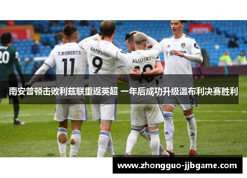 南安普顿击败利兹联重返英超 一年后成功升级温布利决赛胜利