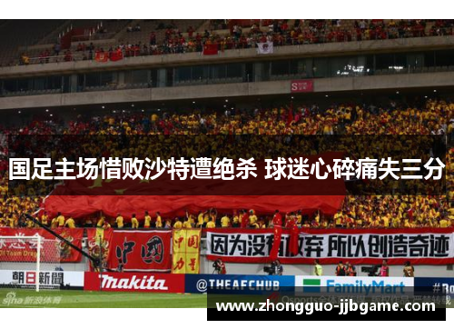 国足主场惜败沙特遭绝杀 球迷心碎痛失三分