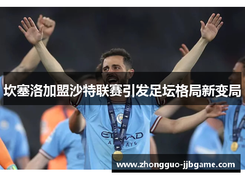 坎塞洛加盟沙特联赛引发足坛格局新变局