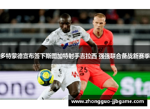 多特蒙德宣布签下斯图加特射手吉拉西 强强联合备战新赛季