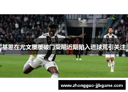 基恩在尤文屡屡破门受阻近期陷入进球荒引关注
