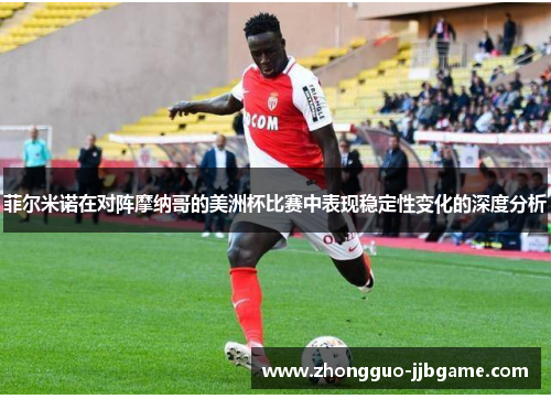 菲尔米诺在对阵摩纳哥的美洲杯比赛中表现稳定性变化的深度分析