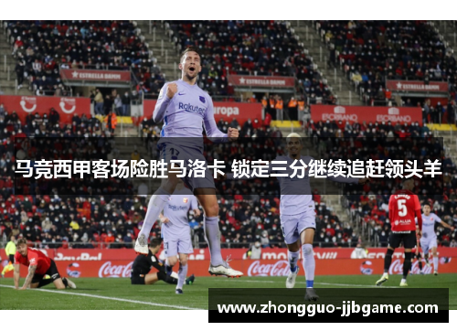 马竞西甲客场险胜马洛卡 锁定三分继续追赶领头羊